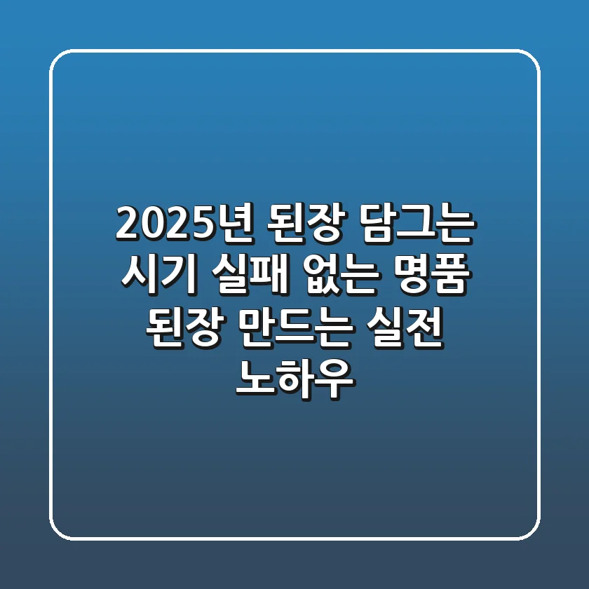 2025년 된장 담그는 시기: 실패 없는 명품 된장 만드는 실전 노하우