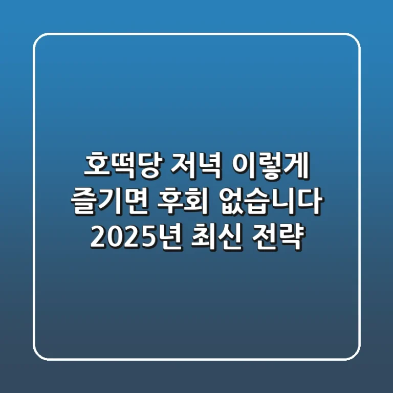호떡당 저녁, 이렇게 즐기면 후회 없습니다 (2025년 최신 전략)