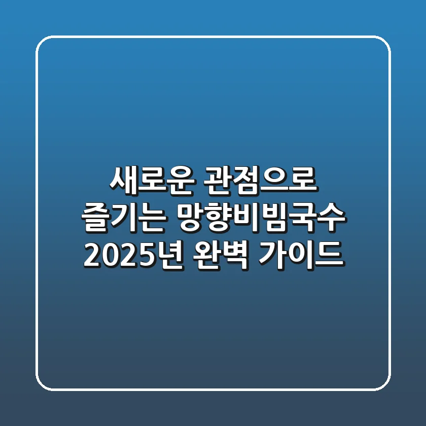 새로운 관점으로 즐기는 망향비빔국수: 2025년 완벽 가이드
