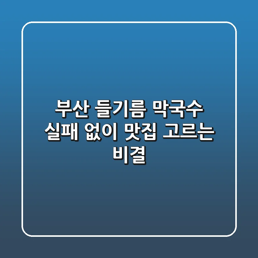 부산 들기름 막국수, 실패 없이 맛집 고르는 비결