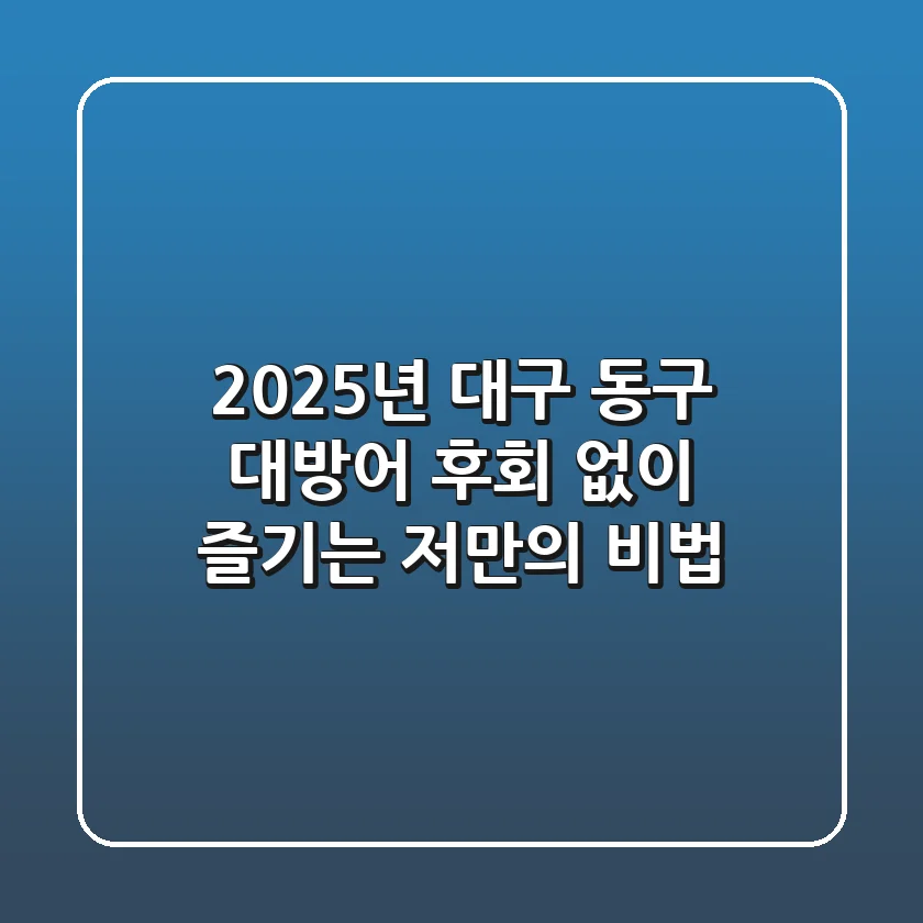 2025년 대구 동구 대방어, 후회 없이 즐기는 저만의 비법!