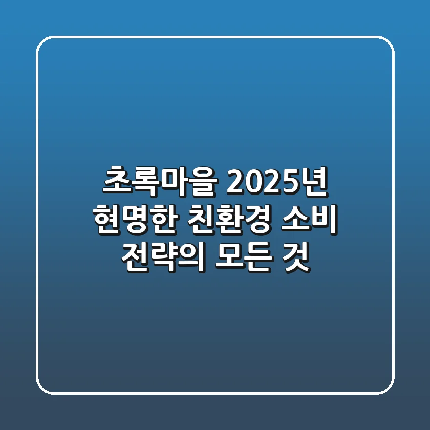 초록마을, 2025년 현명한 친환경 소비 전략의 모든 것