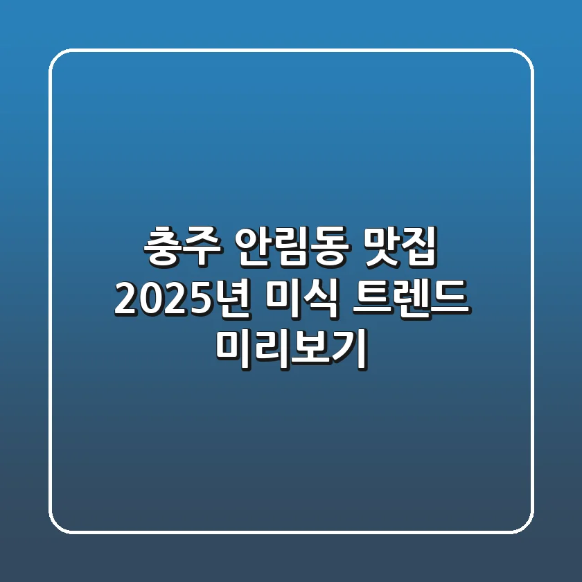 충주 안림동 맛집, 2025년 미식 트렌드 미리보기