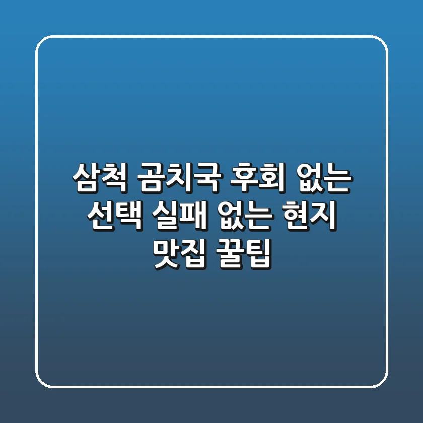 삼척 곰치국, 후회 없는 선택! 실패 없는 현지 맛집 꿀팁