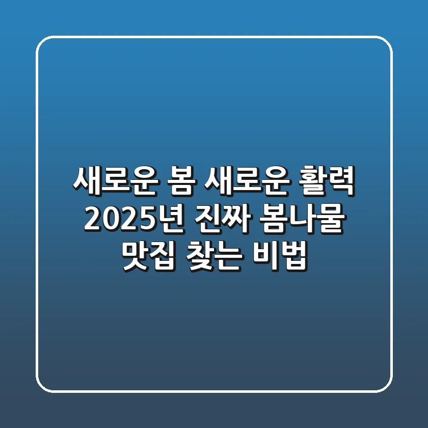 새로운 봄, 새로운 활력! 2025년 진짜 '봄나물 맛집' 찾는 비법