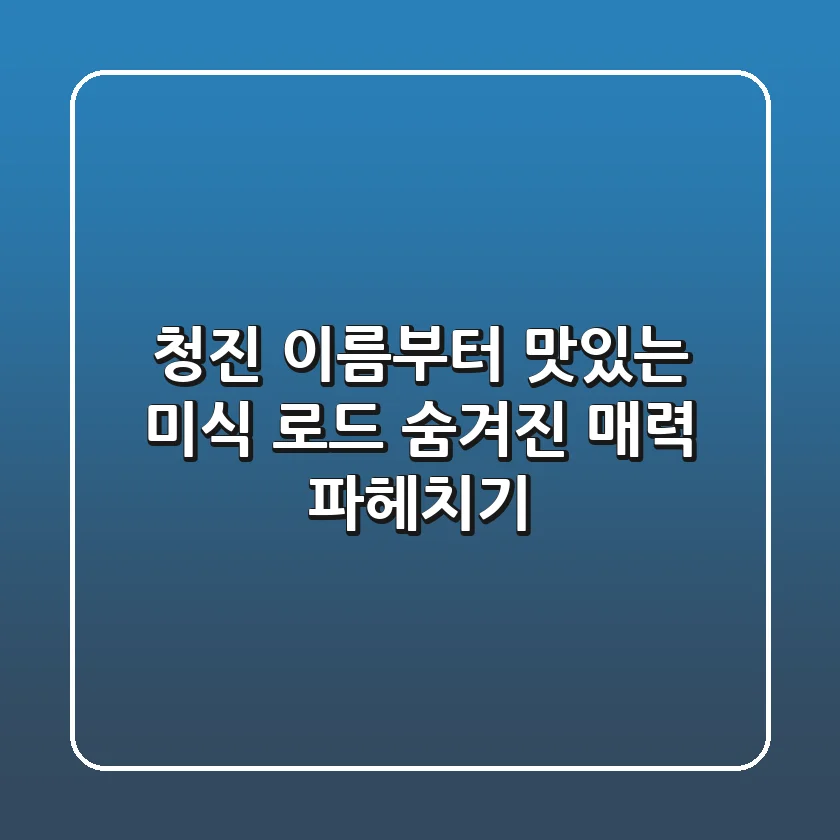 청진, 이름부터 맛있는 미식 로드! 숨겨진 매력 파헤치기