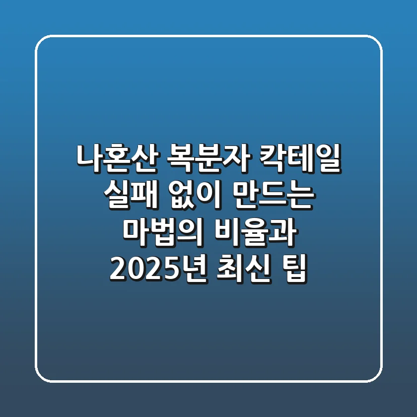 나혼산 복분자 칵테일, 실패 없이 만드는 마법의 비율과 2025년 최신 팁