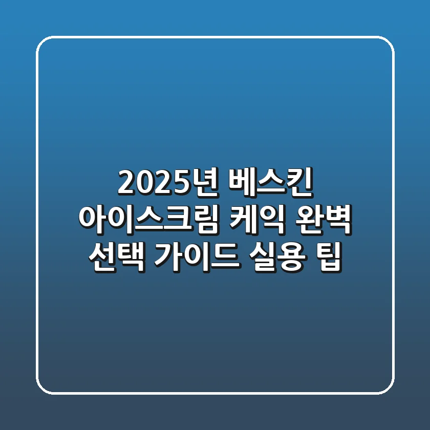 2025년 베스킨 아이스크림 케익: 완벽 선택 가이드 & 실용 팁