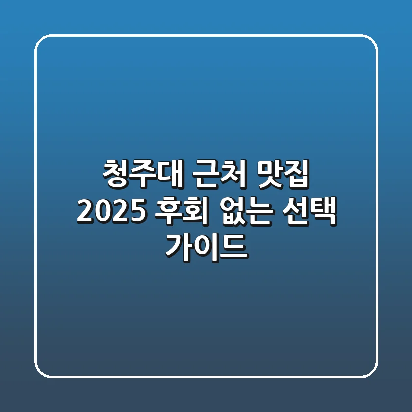 청주대 근처 맛집, 2025 후회 없는 선택 가이드