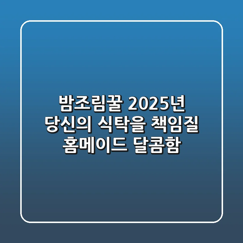 밤조림꿀: 2025년 당신의 식탁을 책임질 홈메이드 달콤함