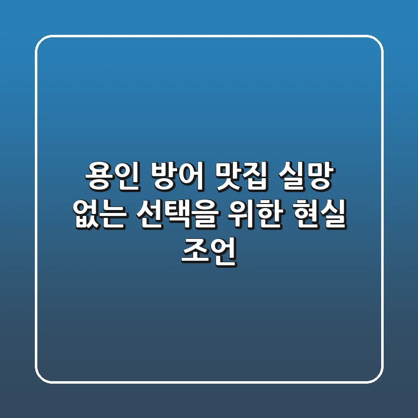 용인 방어 맛집, 실망 없는 선택을 위한 현실 조언