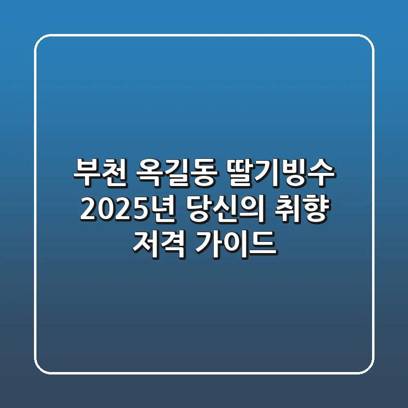 부천 옥길동 딸기빙수, 2025년 당신의 취향 저격 가이드