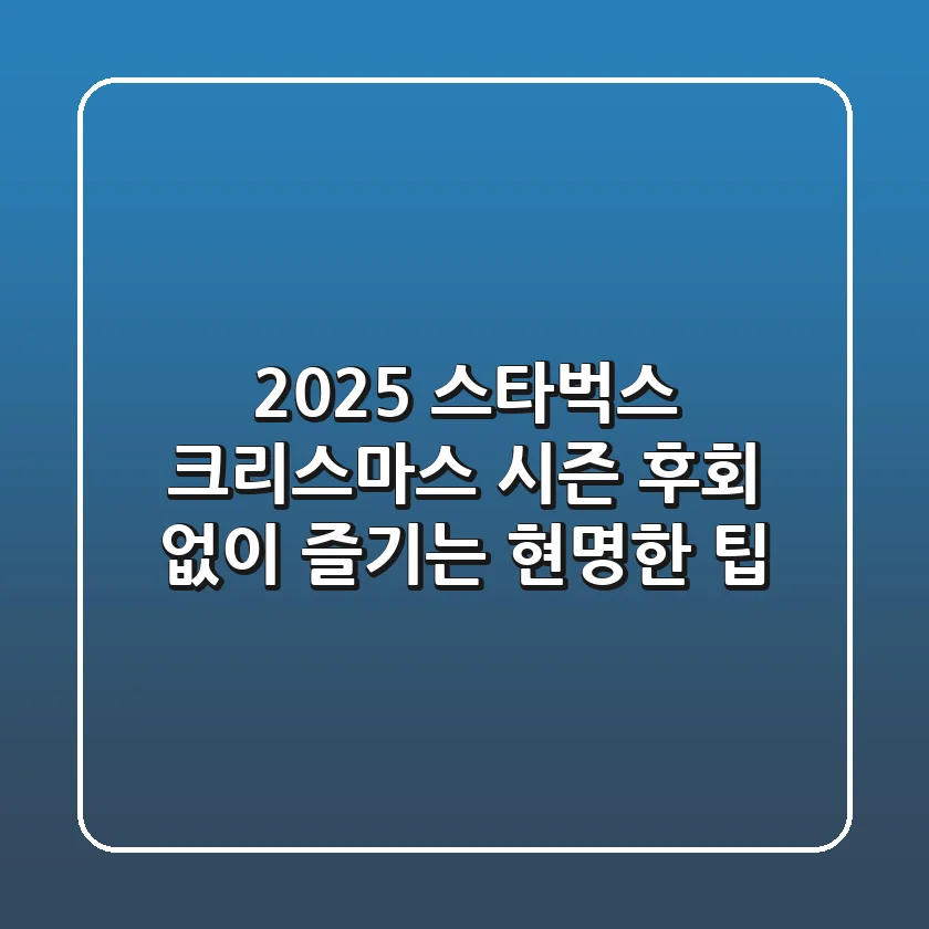2025 스타벅스 크리스마스 시즌, 후회 없이 즐기는 현명한 팁