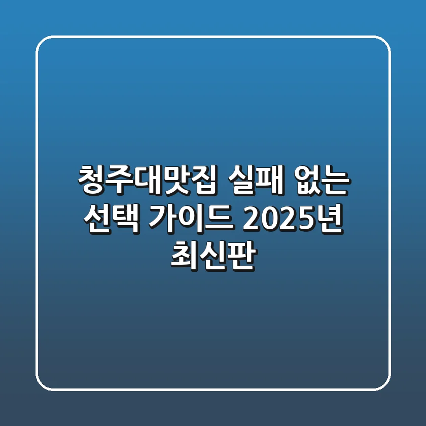 청주대맛집, 실패 없는 선택 가이드 (2025년 최신판)