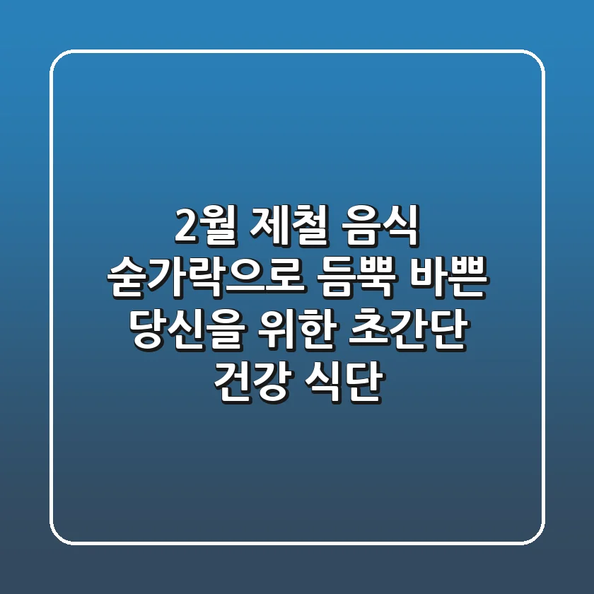 2월 제철 음식 숟가락으로 듬뿍! 바쁜 당신을 위한 초간단 건강 식단