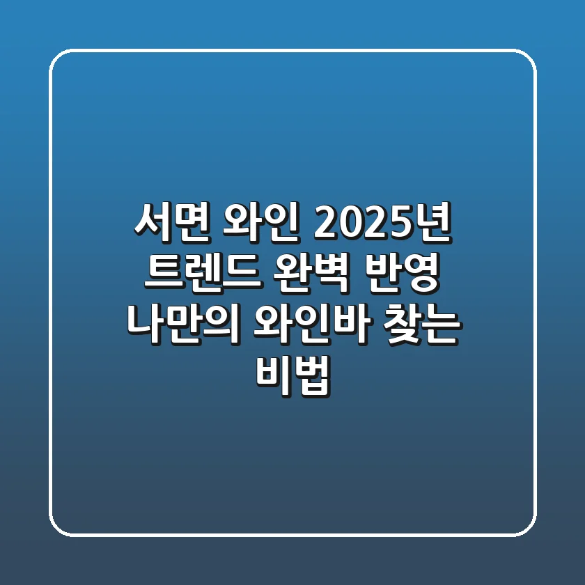 서면 와인, 2025년 트렌드 완벽 반영! 나만의 와인바 찾는 비법
