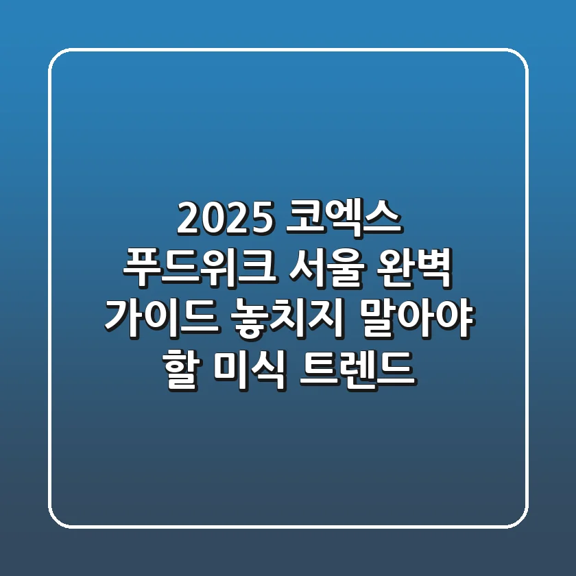 2025 코엑스 푸드위크 서울 완벽 가이드: 놓치지 말아야 할 미식 트렌드