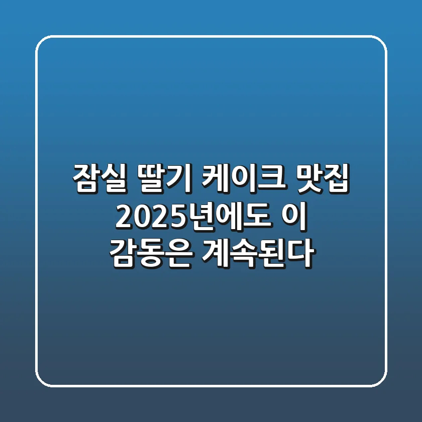 잠실 딸기 케이크 맛집, 2025년에도 이 감동은 계속된다