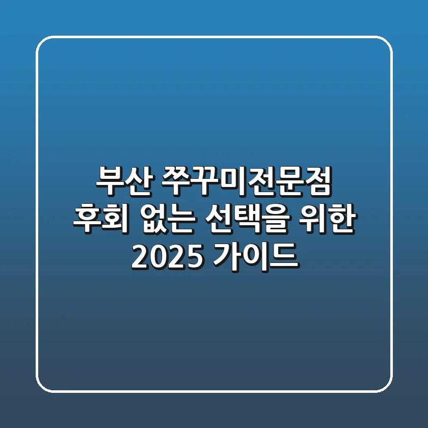 부산 쭈꾸미전문점, 후회 없는 선택을 위한 2025 가이드