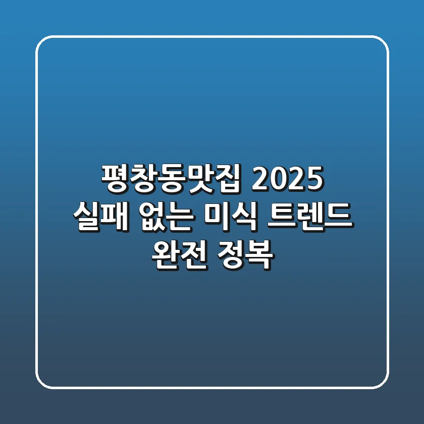 평창동맛집 2025: 실패 없는 미식 트렌드 완전 정복