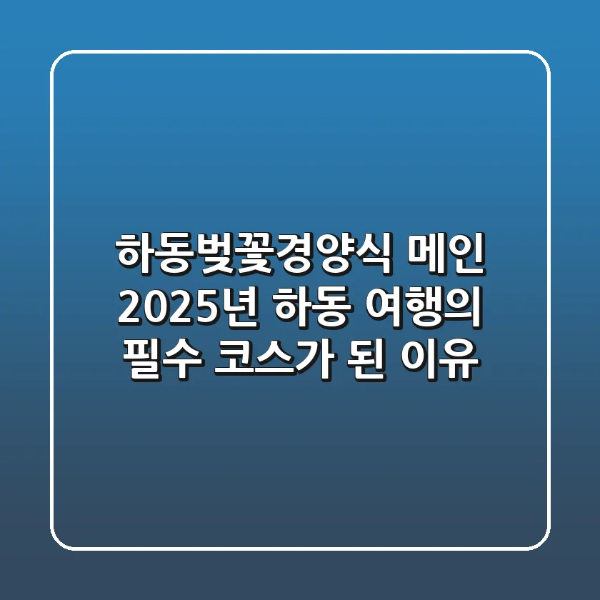 하동벚꽃경양식 메인, 2025년 하동 여행의 필수 코스가 된 이유