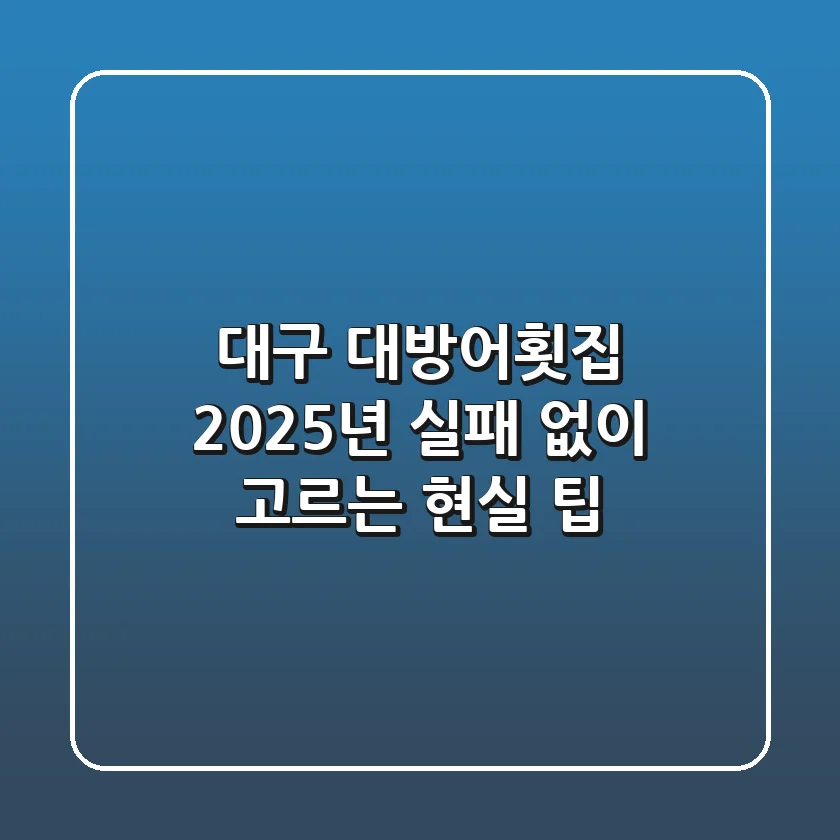 대구 대방어횟집, 2025년 실패 없이 고르는 현실 팁!