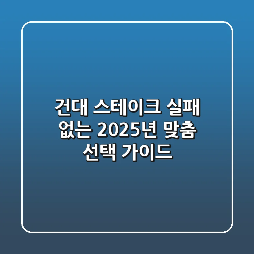 건대 스테이크, 실패 없는 2025년 맞춤 선택 가이드