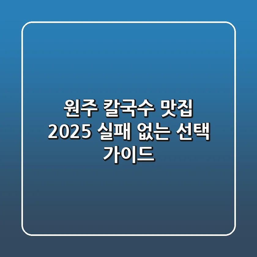 원주 칼국수 맛집, 2025 실패 없는 선택 가이드