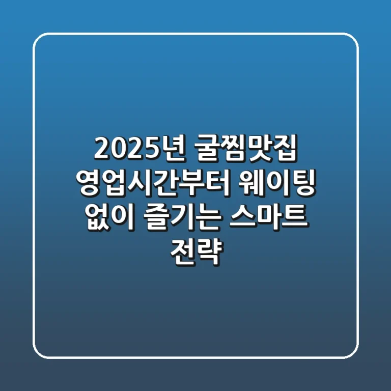 2025년 굴찜맛집: 영업시간부터 웨이팅 없이 즐기는 스마트 전략