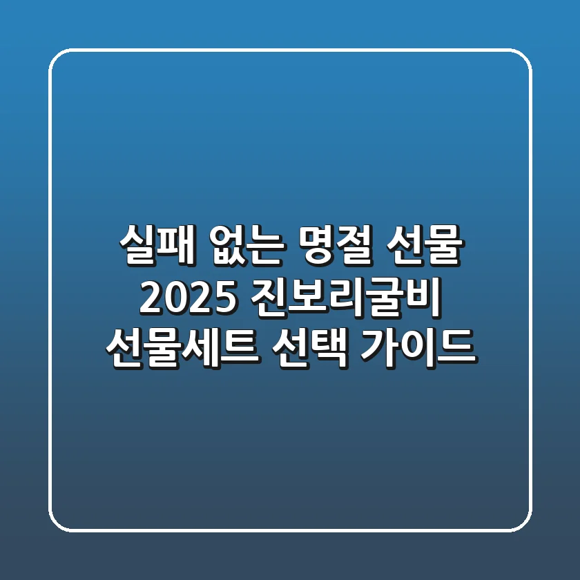 실패 없는 명절 선물? 2025 진보리굴비 선물세트 선택 가이드