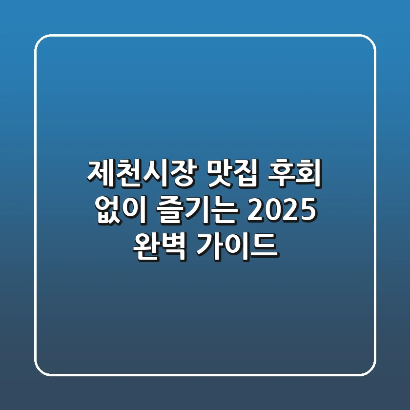 제천시장 맛집, 후회 없이 즐기는 2025 완벽 가이드