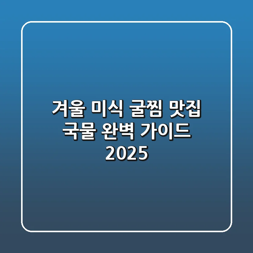 겨울 미식! 굴찜 맛집 국물 완벽 가이드 2025