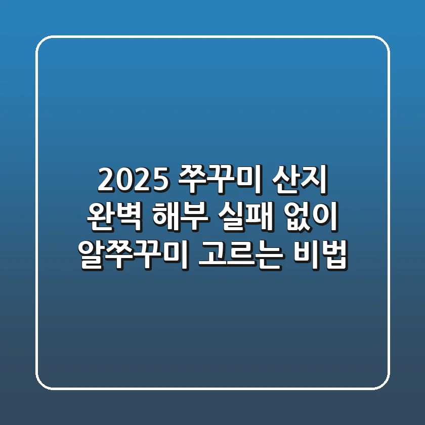 2025 쭈꾸미 산지 완벽 해부: 실패 없이 알쭈꾸미 고르는 비법