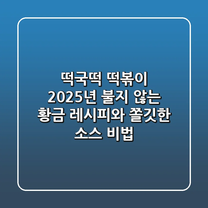 떡국떡 떡볶이: 2025년 불지 않는 황금 레시피와 쫄깃한 소스 비법