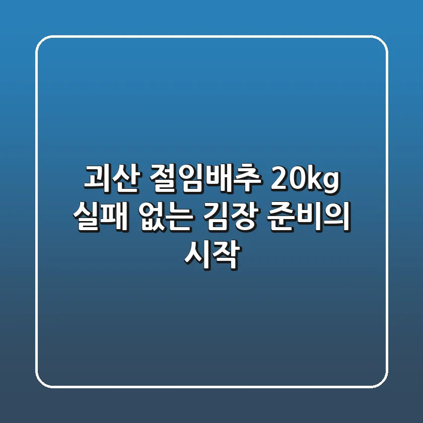 괴산 절임배추 20kg, 실패 없는 김장 준비의 시작!