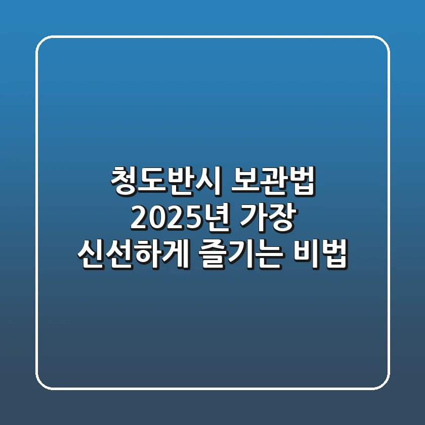 청도반시 보관법: 2025년 가장 신선하게 즐기는 비법