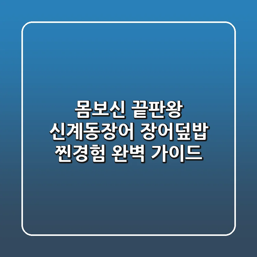 몸보신 끝판왕! 신계동장어 장어덮밥 찐경험 완벽 가이드