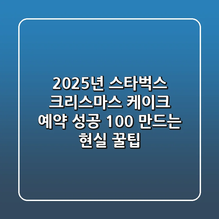 2025년 스타벅스 크리스마스 케이크 예약, 성공 100% 만드는 현실 꿀팁