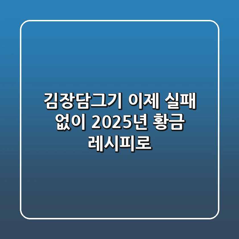 김장담그기, 이제 실패 없이 2025년 황금 레시피로!