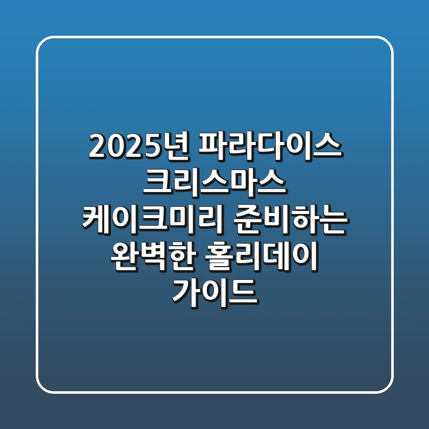 2025년 파라다이스 크리스마스 케이크:미리 준비하는 완벽한 홀리데이 가이드
