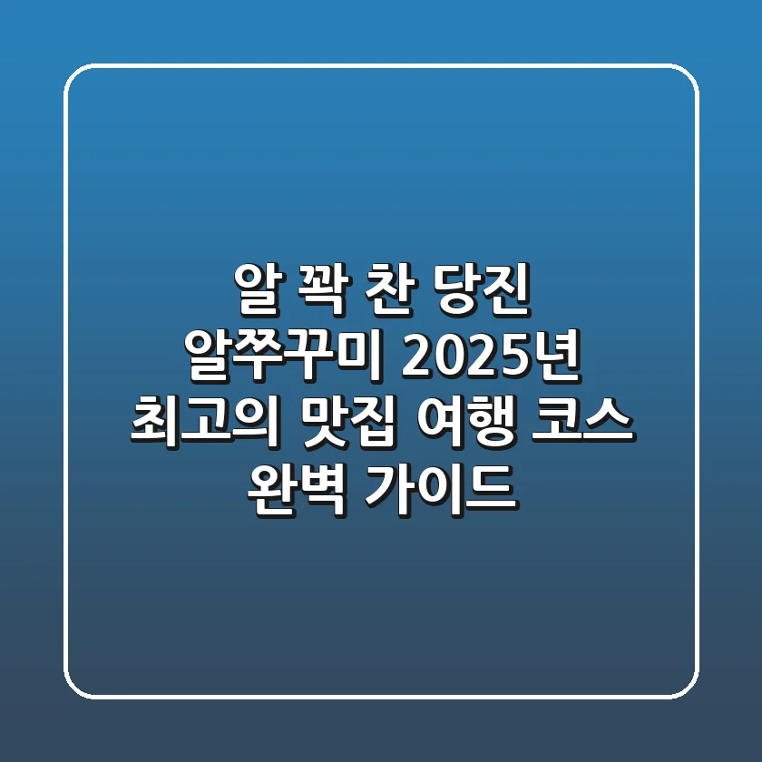 알 꽉 찬 당진 알쭈꾸미! 2025년 최고의 맛집 & 여행 코스 완벽 가이드
