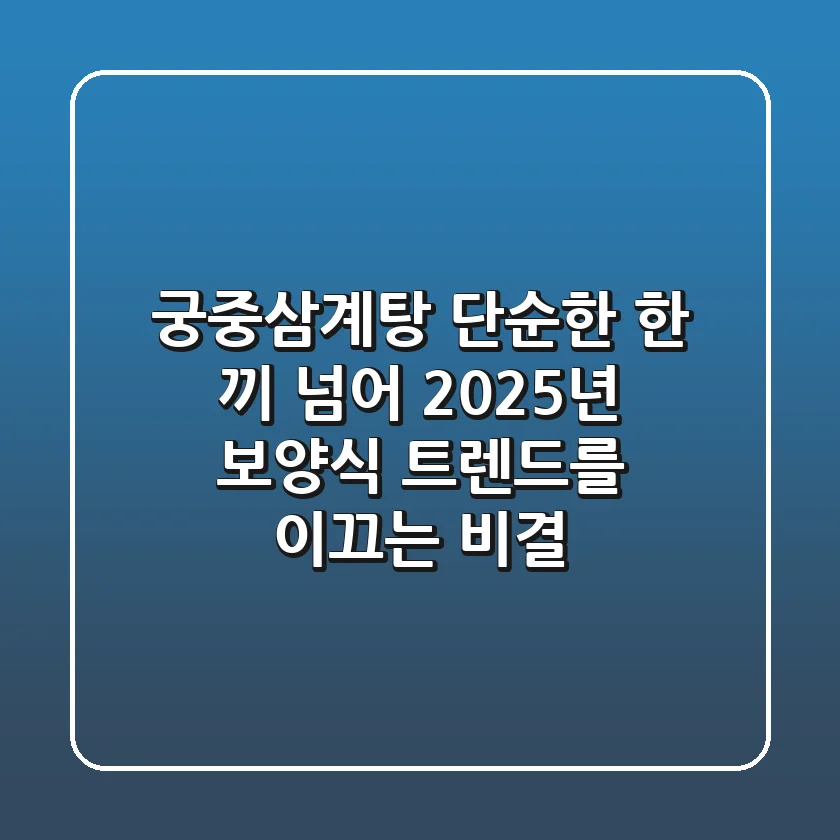 궁중삼계탕, 단순한 한 끼 넘어 2025년 보양식 트렌드를 이끄는 비결