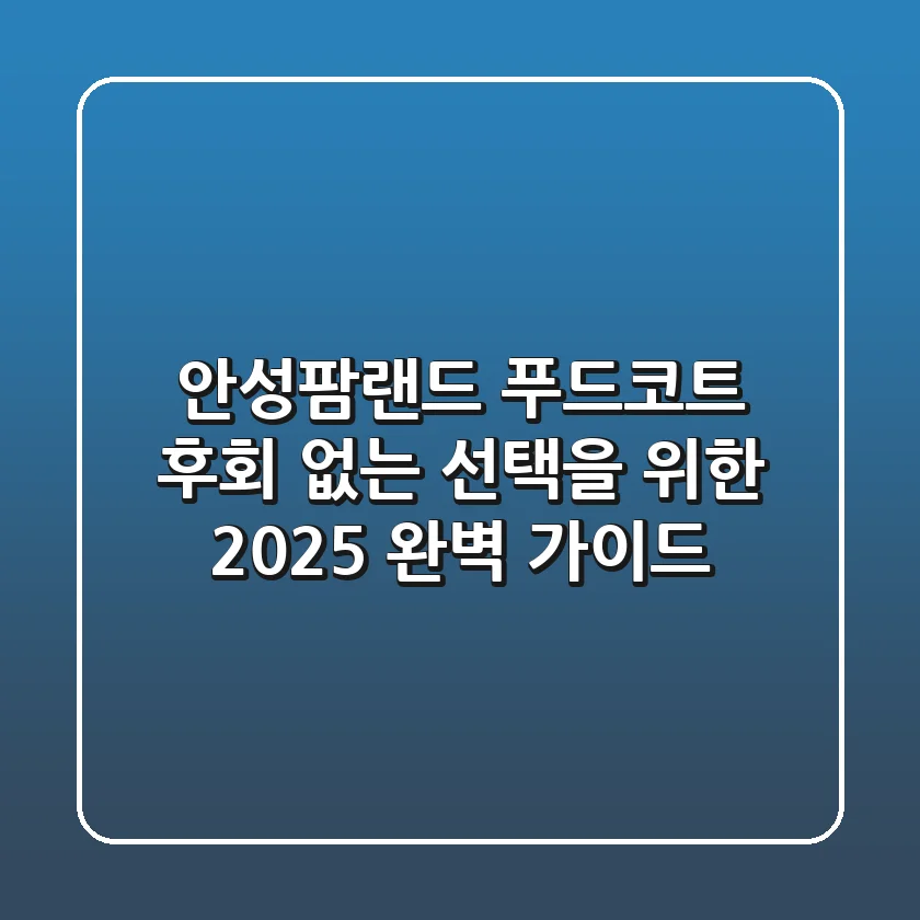 안성팜랜드 푸드코트, 후회 없는 선택을 위한 2025 완벽 가이드!