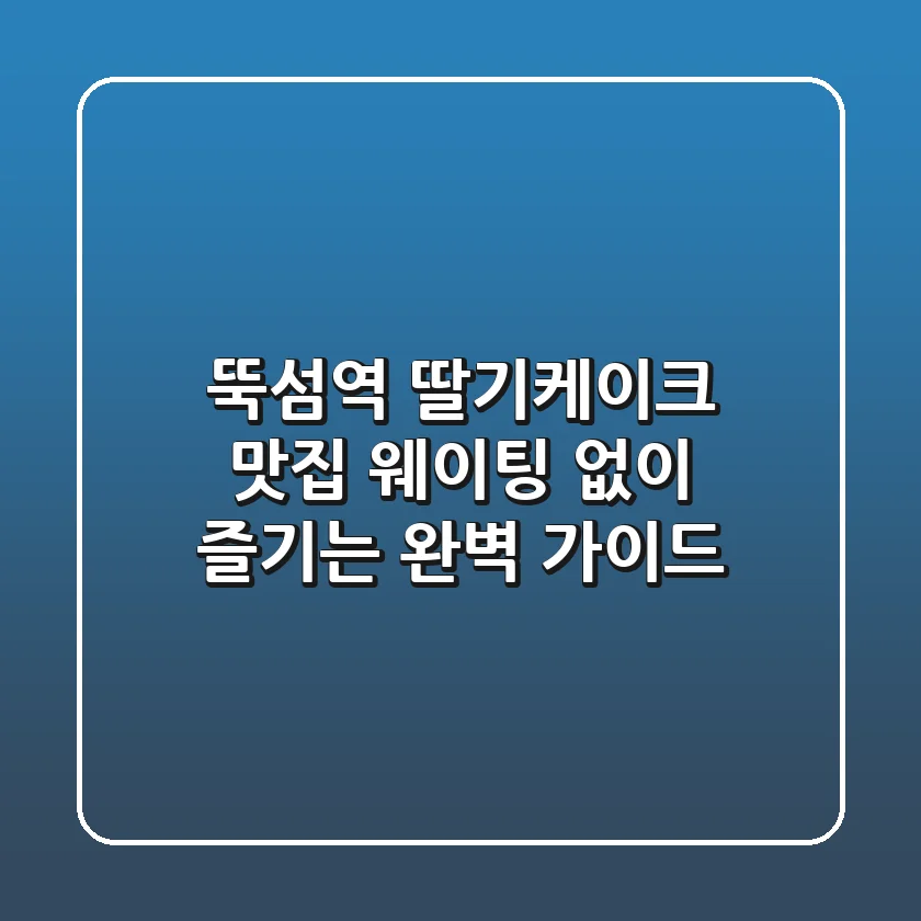 뚝섬역 딸기케이크 맛집, 웨이팅 없이 즐기는 완벽 가이드!