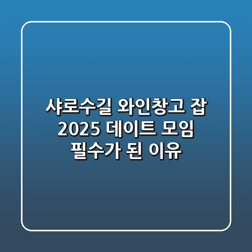 샤로수길 와인창고 잡, 2025 데이트 & 모임 필수가 된 이유