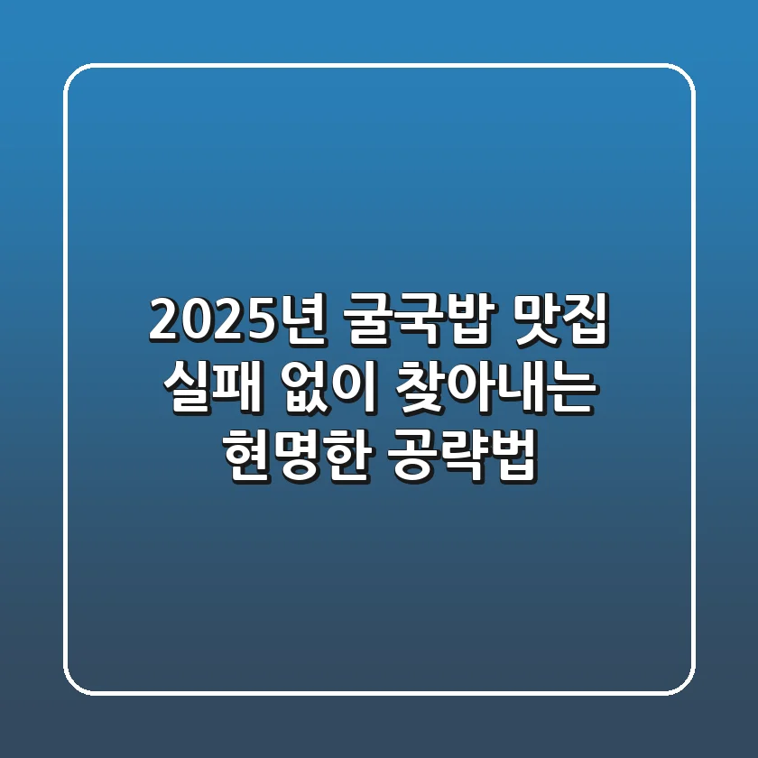 2025년 굴국밥 맛집, 실패 없이 찾아내는 현명한 공략법