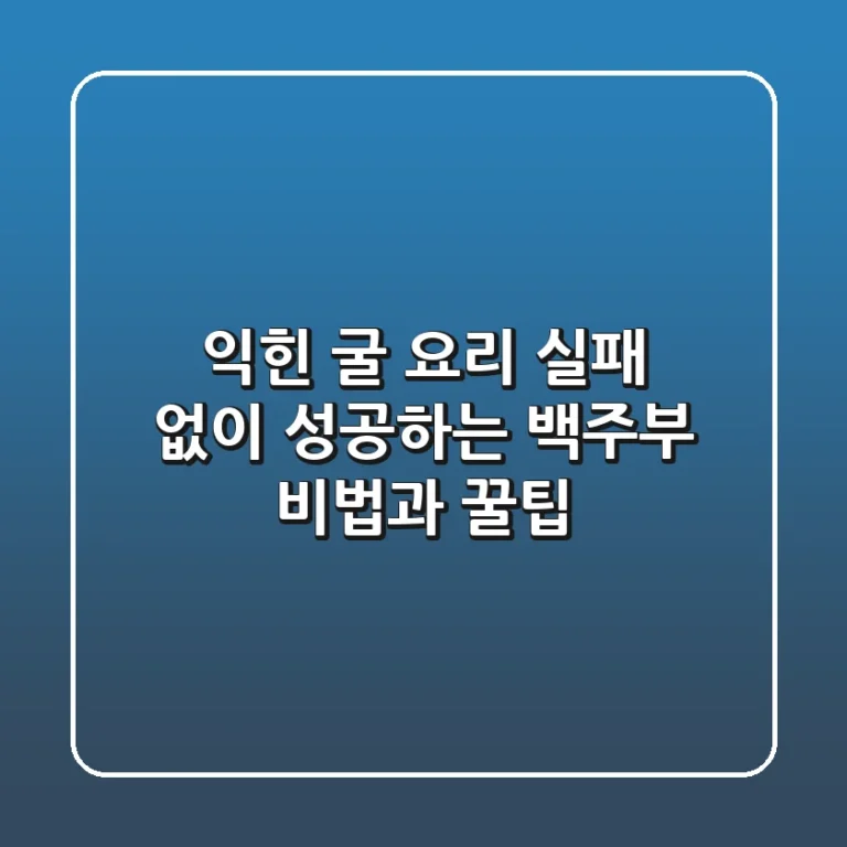 익힌 굴 요리, 실패 없이 성공하는 백주부 비법과 꿀팁!