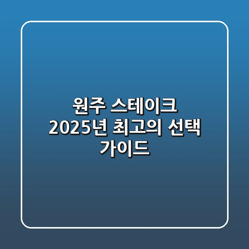 원주 스테이크, 2025년 최고의 선택 가이드