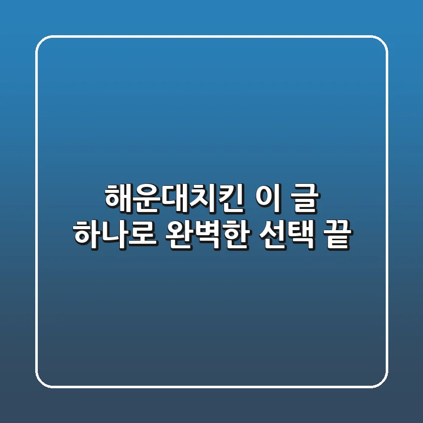 해운대치킨, 이 글 하나로 완벽한 선택 끝!