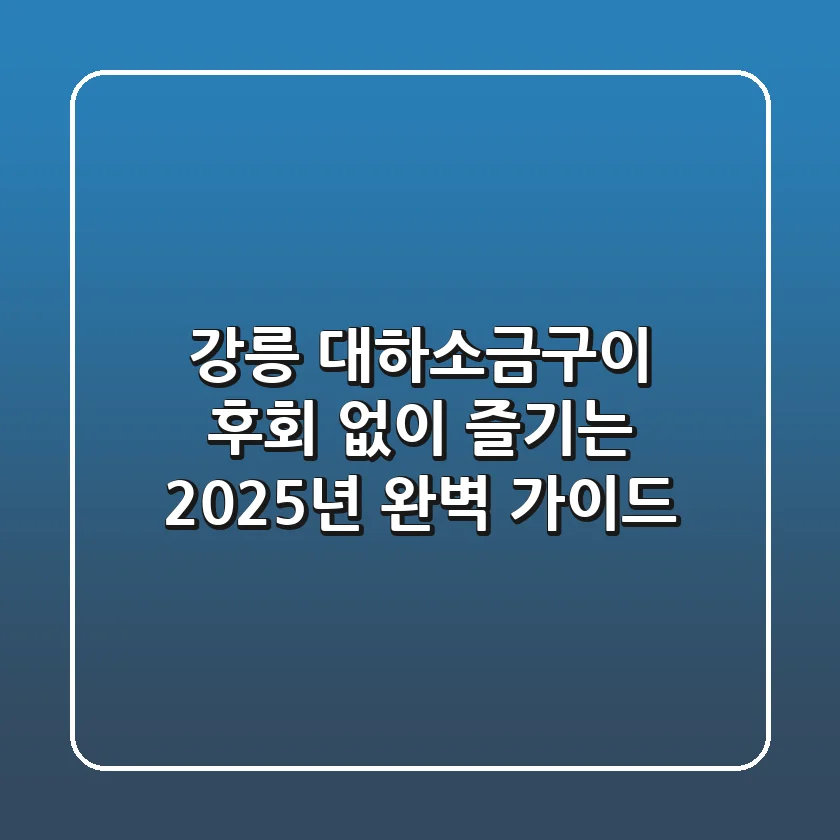 강릉 대하소금구이, 후회 없이 즐기는 2025년 완벽 가이드